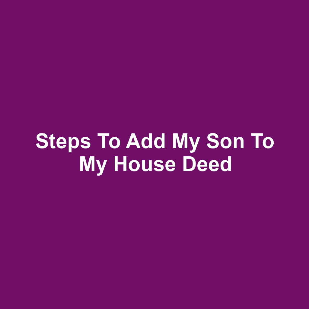 Steps to Add My Son to My House Deed