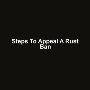 Steps to Appeal a Rust Ban