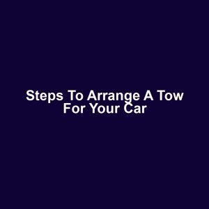 Steps to Arrange a Tow for Your Car
