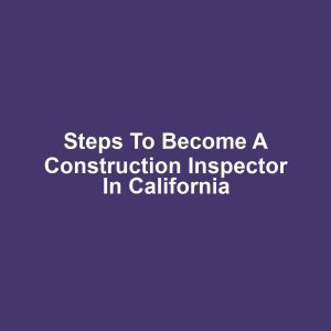 Steps to Become a Construction Inspector in California