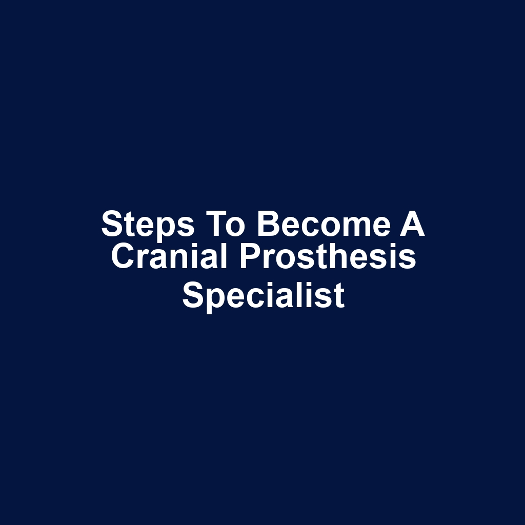 Steps to Become a Cranial Prosthesis Specialist