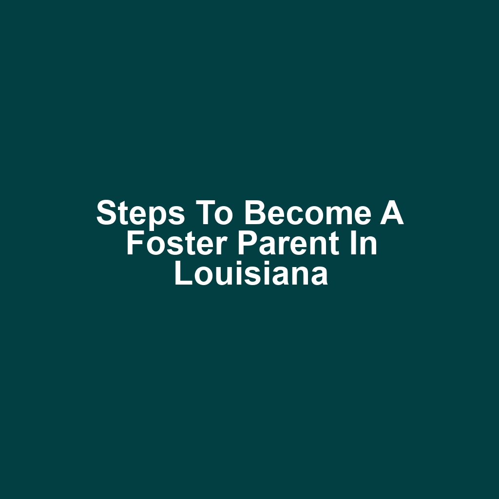 Steps to Become a Foster Parent in Louisiana
