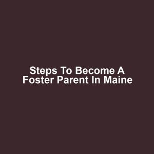 Steps to Become a Foster Parent in Maine
