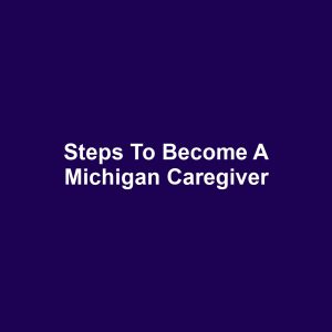 Steps to Become a Michigan Caregiver