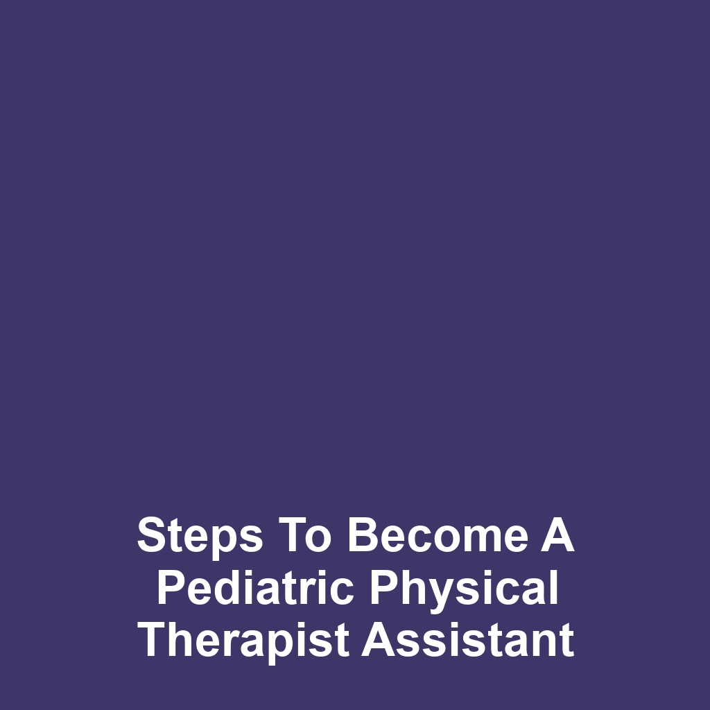 Steps to Become a Pediatric Physical Therapist Assistant