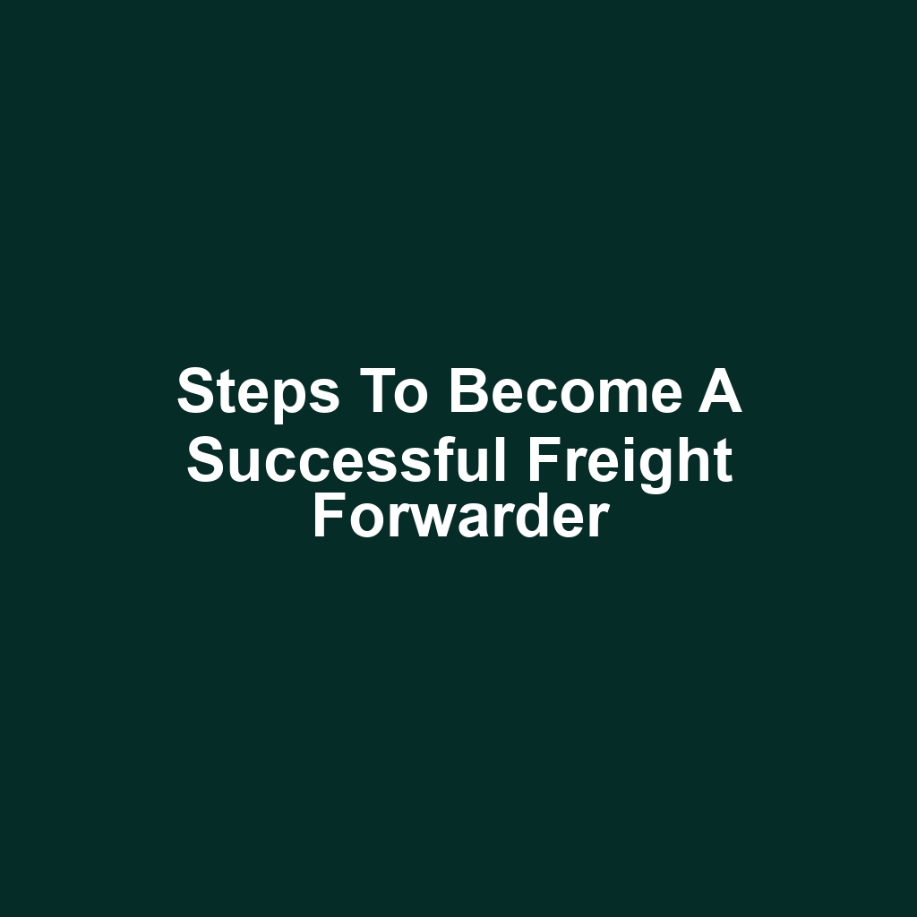 Steps to Become a Successful Freight Forwarder