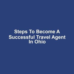 Steps to Become a Successful Travel Agent in Ohio
