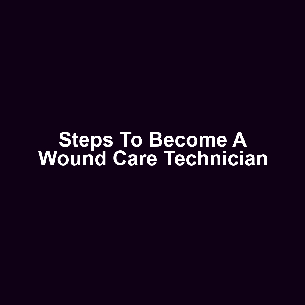 Steps to Become a Wound Care Technician
