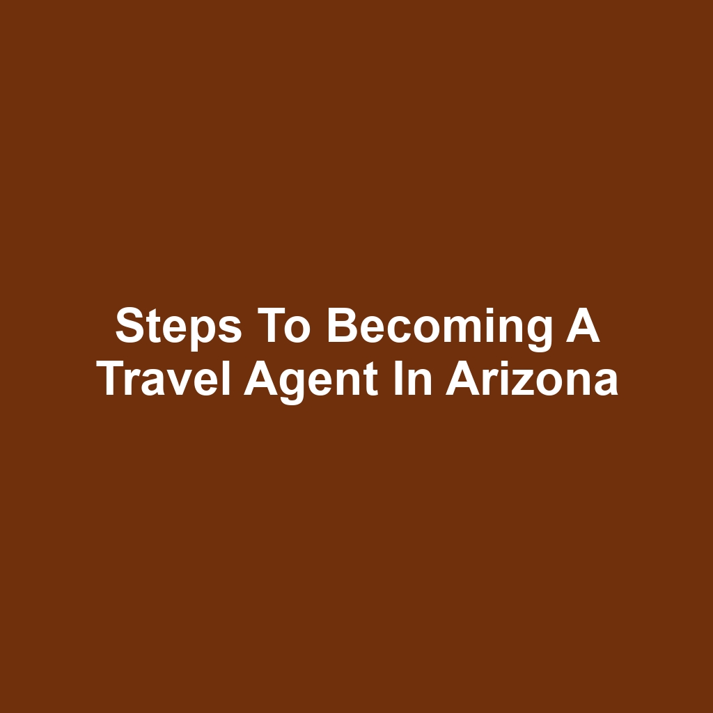 Steps to Becoming a Travel Agent in Arizona