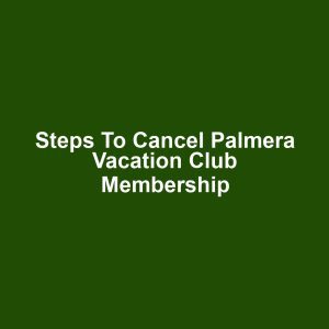 Steps to Cancel Palmera Vacation Club Membership