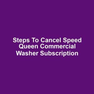Steps to Cancel Speed Queen Commercial Washer Subscription