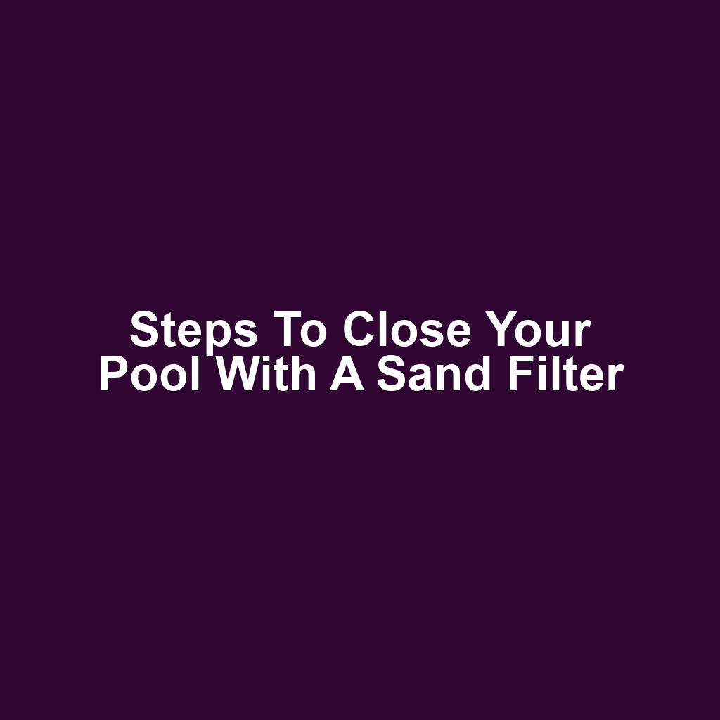 Steps to close your pool with a sand filter
