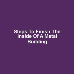 Steps to Finish the Inside of a Metal Building