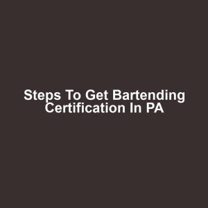 Steps to Get Bartending Certification in PA