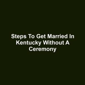 Steps to Get Married in Kentucky Without a Ceremony