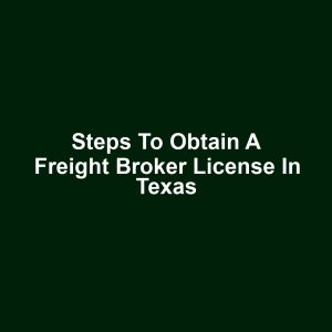 Steps to Obtain a Freight Broker License in Texas