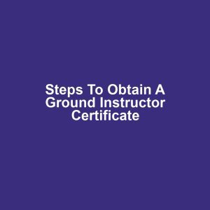 Steps to Obtain a Ground Instructor Certificate