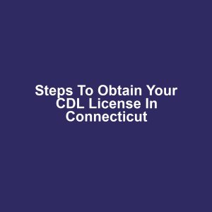 Steps to Obtain Your CDL License in Connecticut