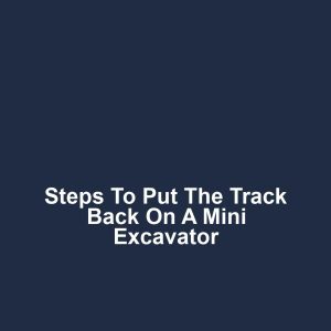 Steps to Put the Track Back on a Mini Excavator