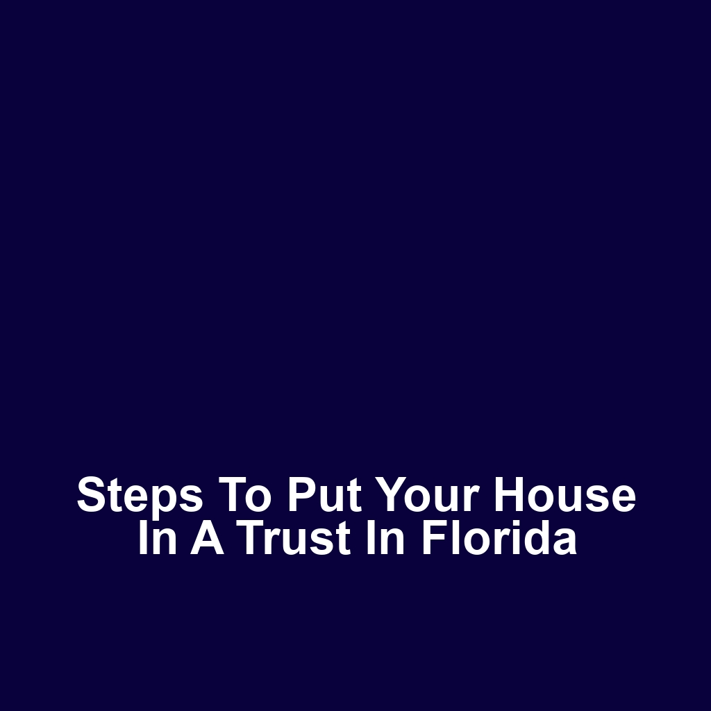 Steps to Put Your House in a Trust in Florida