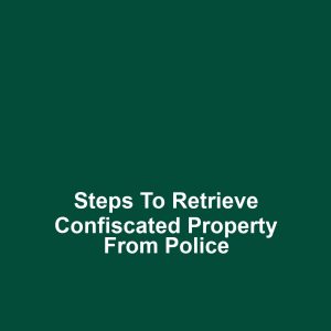 Steps to retrieve confiscated property from police