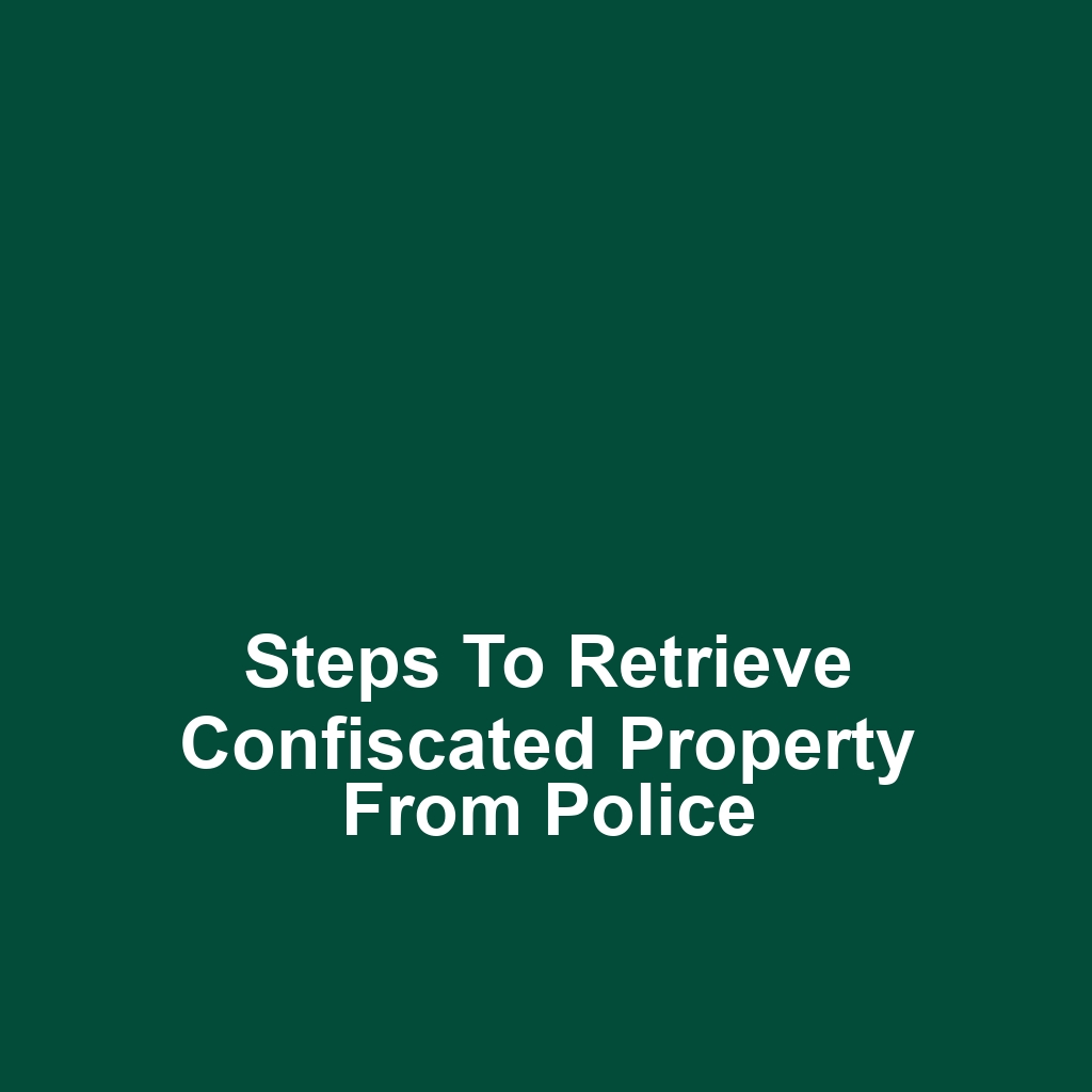 Steps to retrieve confiscated property from police