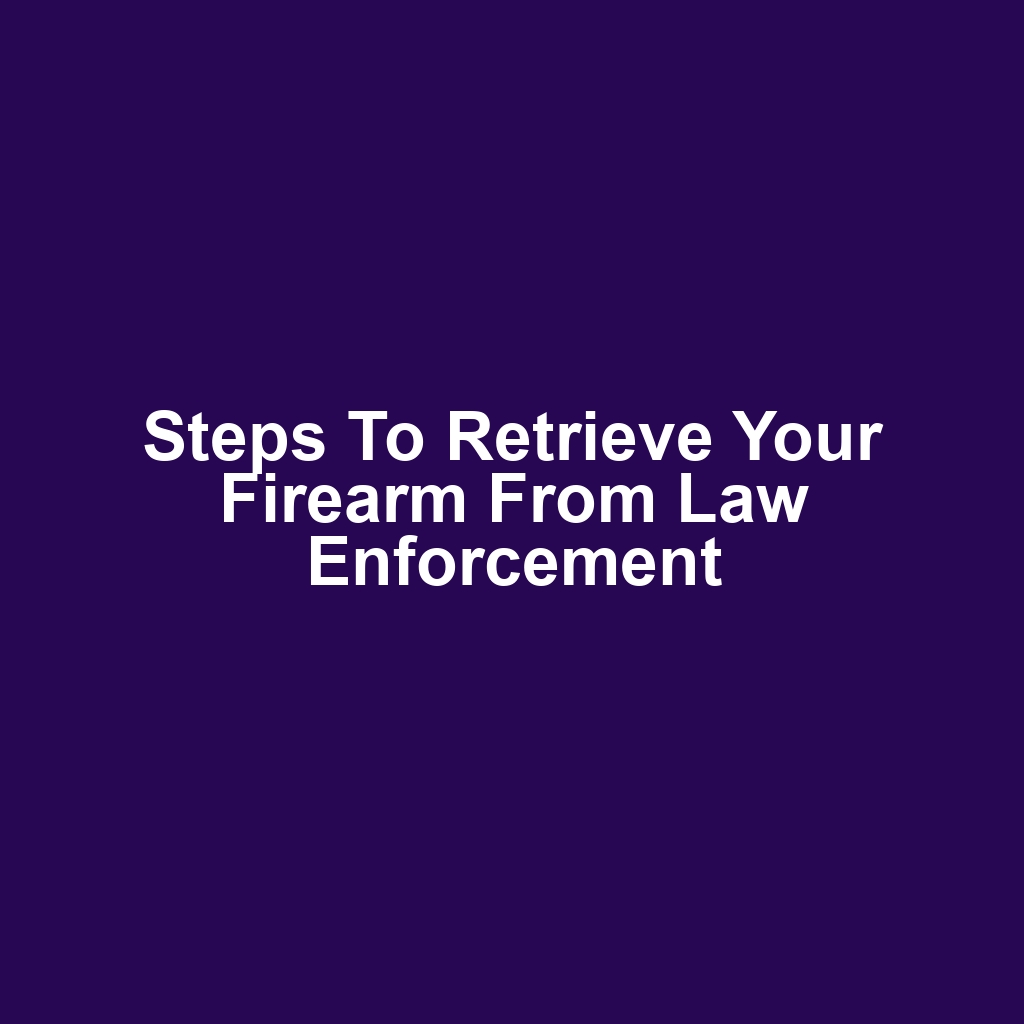 Steps to retrieve your firearm from law enforcement