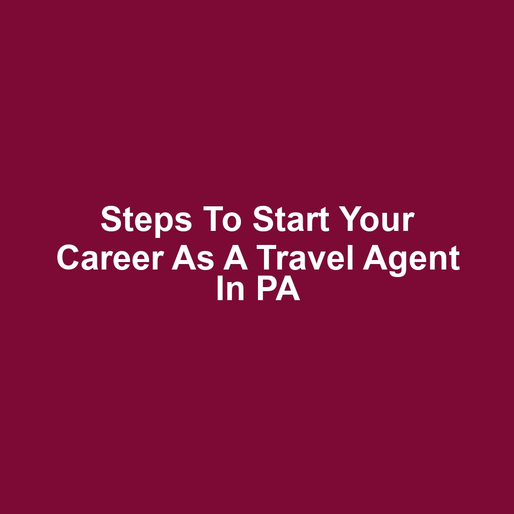 Steps to Start Your Career as a Travel Agent in PA