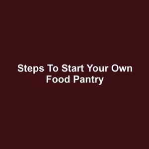 Steps to Start Your Own Food Pantry