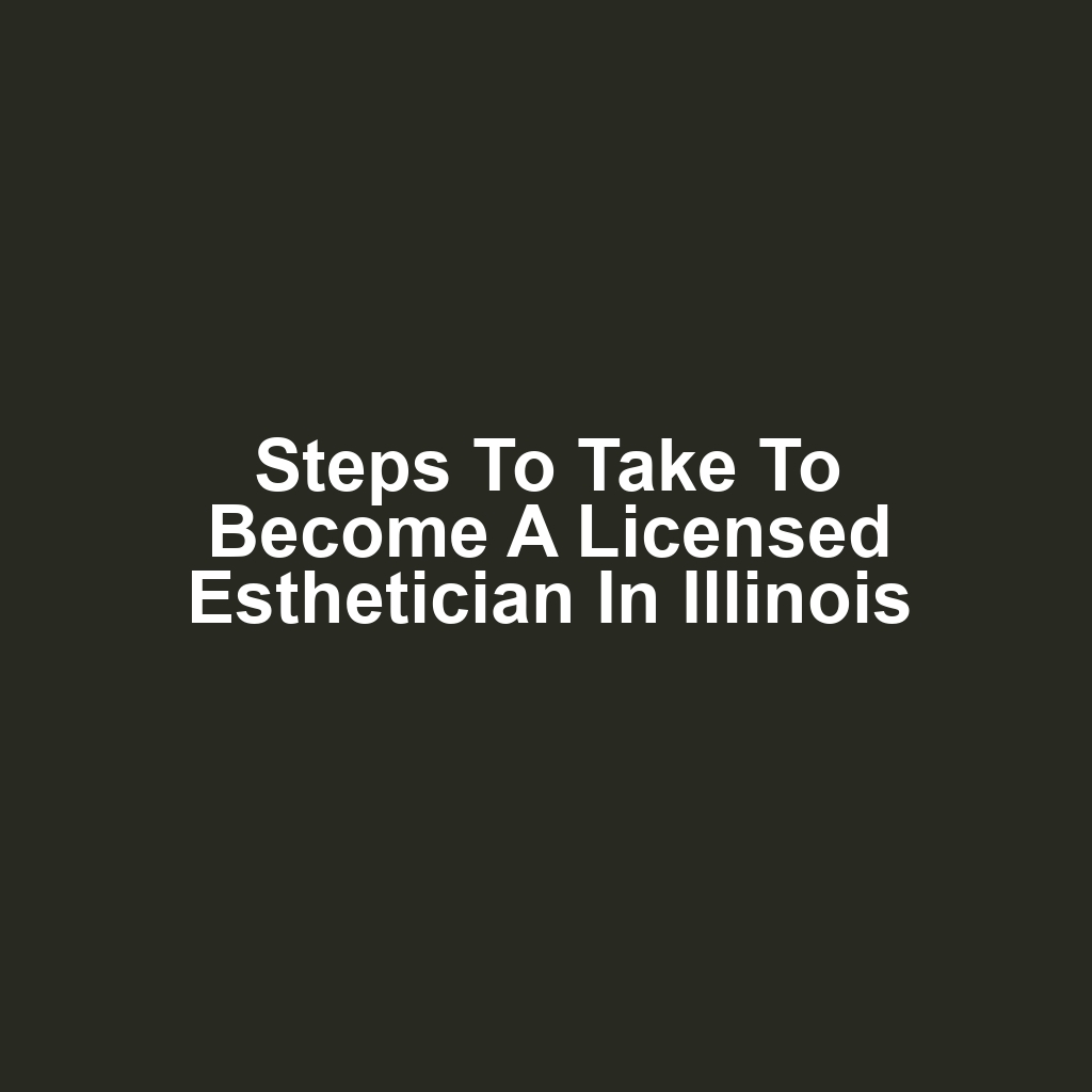 Steps to Take to Become a Licensed Esthetician in Illinois