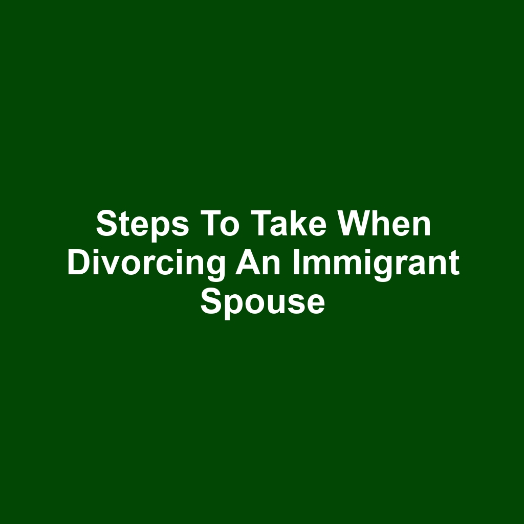 Steps to Take When Divorcing an Immigrant Spouse