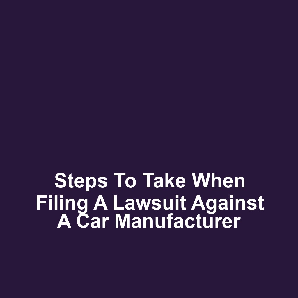 Steps to Take When Filing a Lawsuit Against a Car Manufacturer
