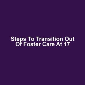 Steps to Transition Out of Foster Care at 17