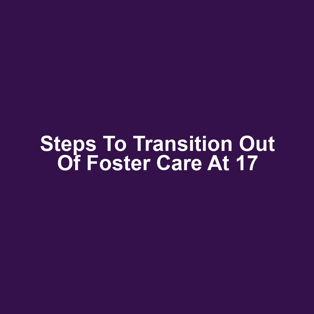 Steps to Transition Out of Foster Care at 17