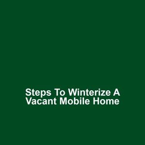 Steps to Winterize a Vacant Mobile Home