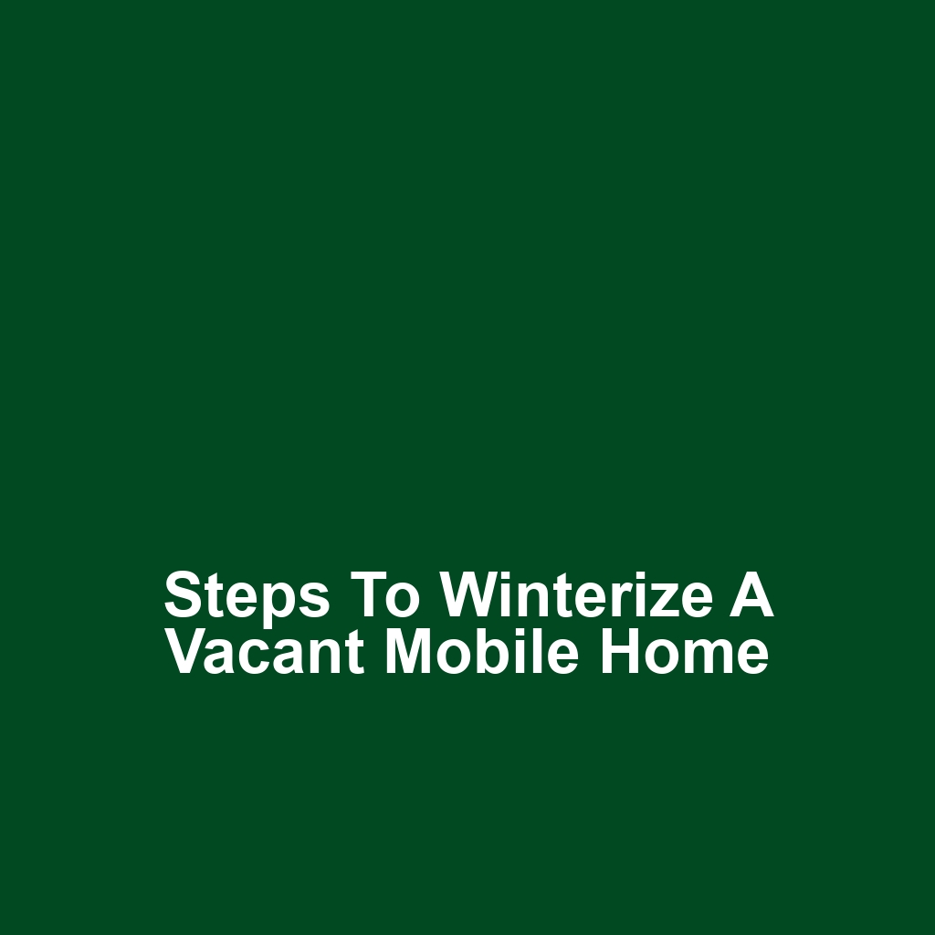 Steps to Winterize a Vacant Mobile Home