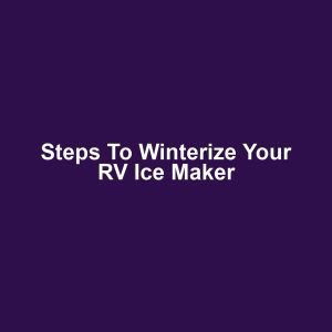 Steps to Winterize Your RV Ice Maker