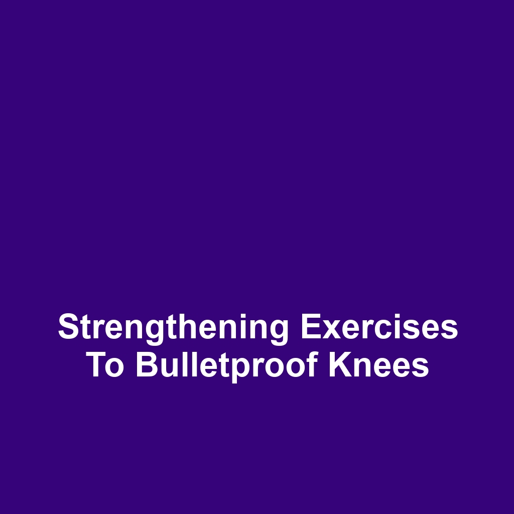 Strengthening Exercises to Bulletproof Knees