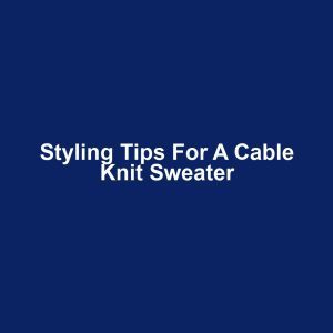 Styling Tips for a Cable Knit Sweater