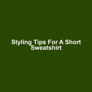 Styling Tips for a Short Sweatshirt