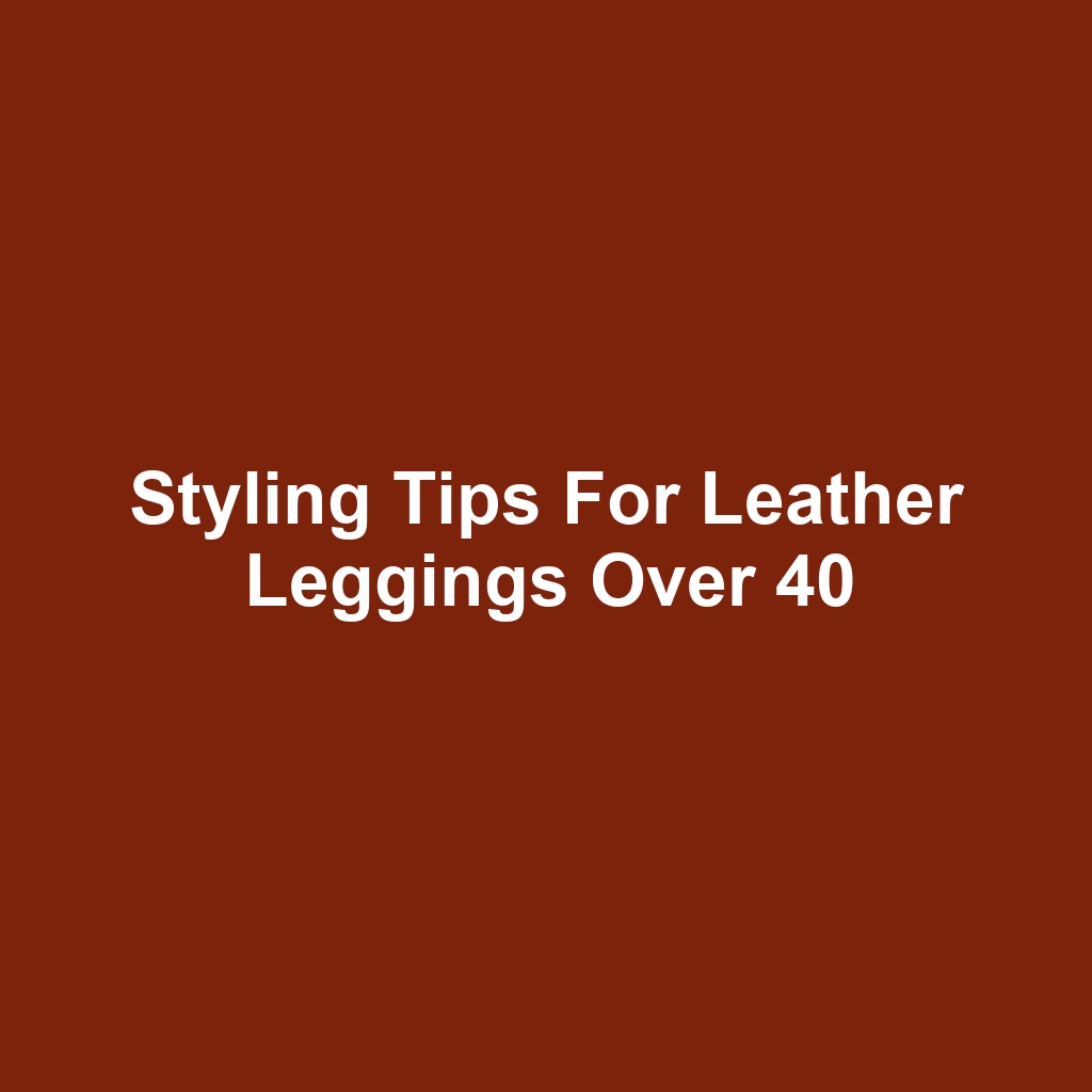 Styling Tips for Leather Leggings Over 40