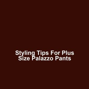 Styling Tips for Plus Size Palazzo Pants
