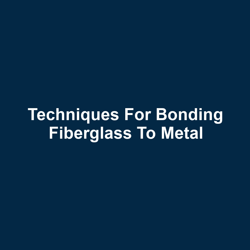Techniques for Bonding Fiberglass to Metal