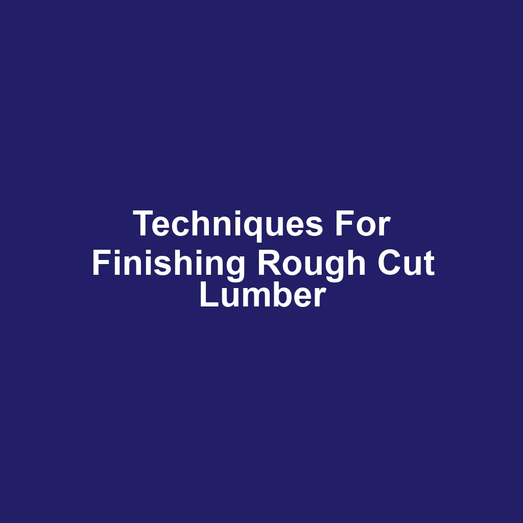 Techniques for Finishing Rough Cut Lumber