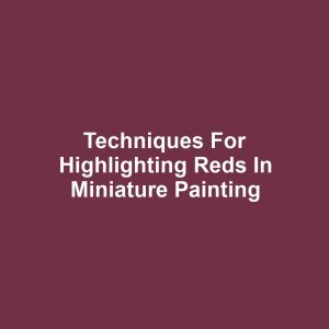 Techniques for Highlighting Reds in Miniature Painting