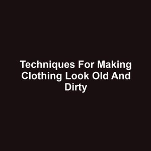 Techniques for Making Clothing Look Old and Dirty
