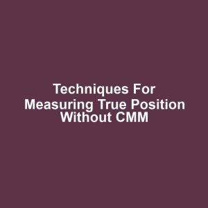 Techniques for Measuring True Position Without CMM