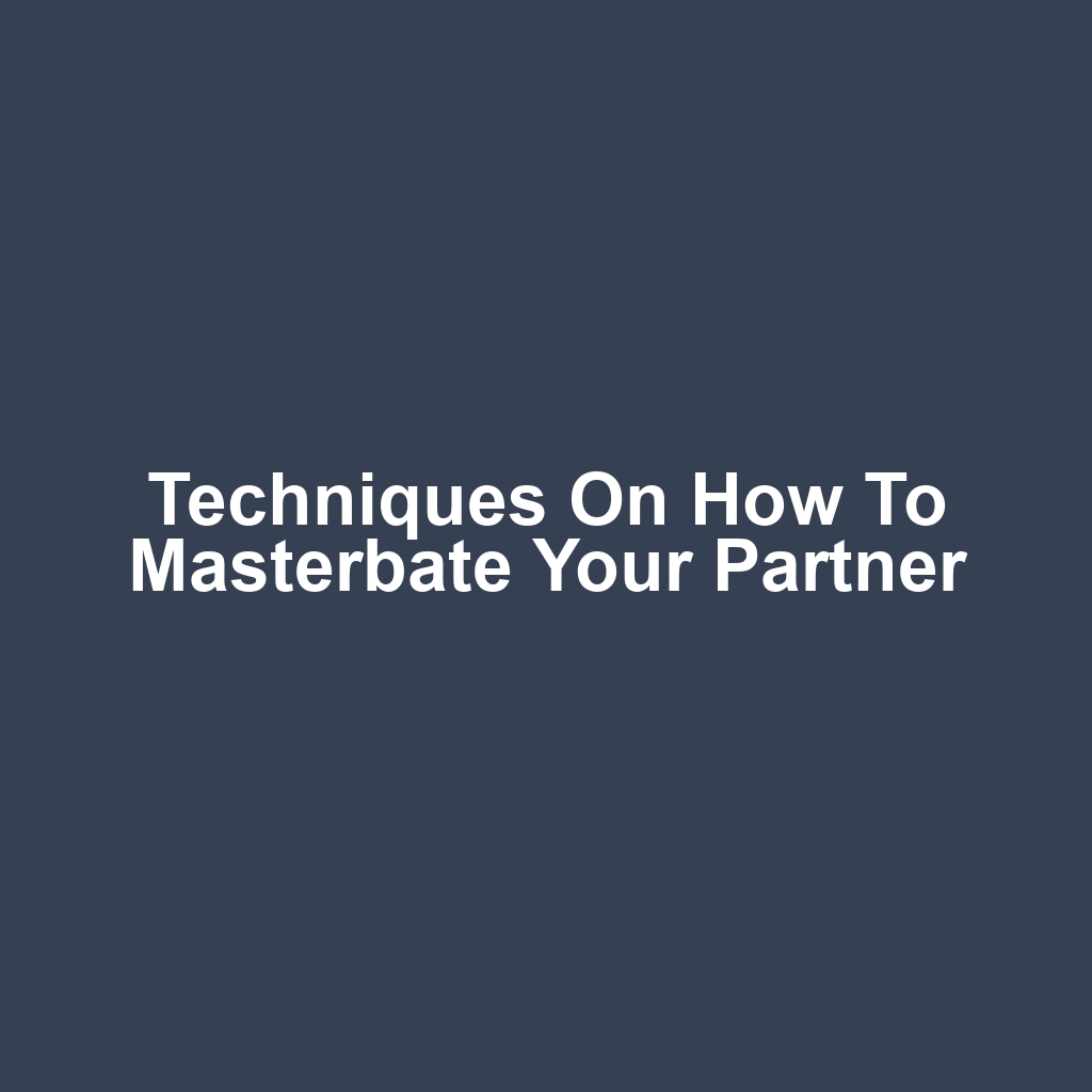Techniques on How to Masterbate Your Partner