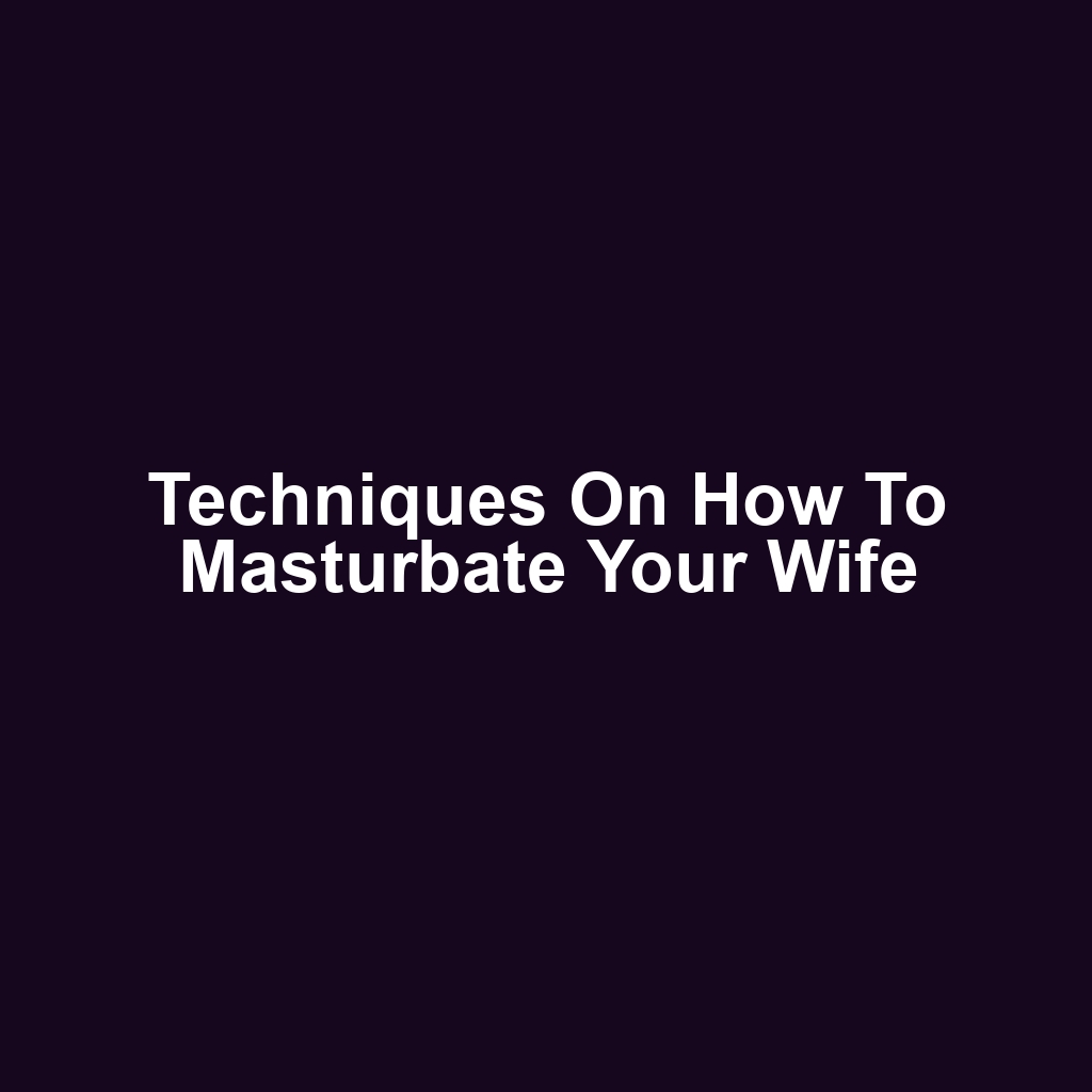 Techniques on How to Masturbate Your Wife