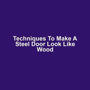 Techniques to Make a Steel Door Look Like Wood